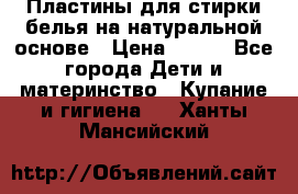 Пластины для стирки белья на натуральной основе › Цена ­ 660 - Все города Дети и материнство » Купание и гигиена   . Ханты-Мансийский